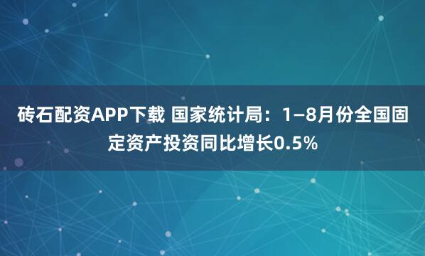 砖石配资APP下载 国家统计局：1—8月份全国固定资产投资同比增长0.5%