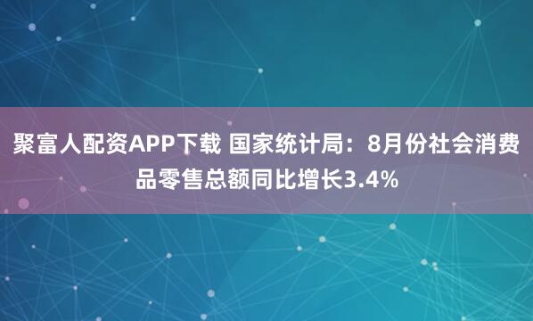 聚富人配资APP下载 国家统计局：8月份社会消费品零售总额同比增长3.4%