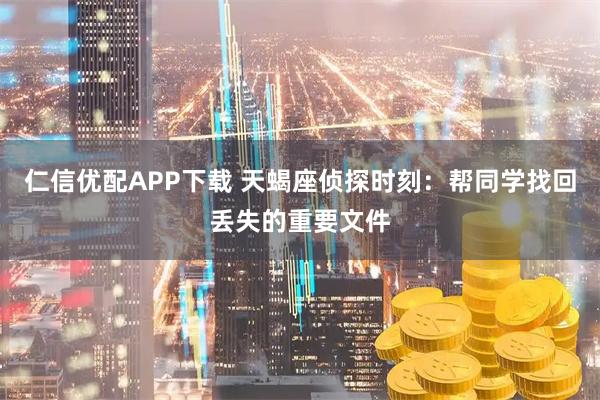 仁信优配APP下载 天蝎座侦探时刻：帮同学找回丢失的重要文件
