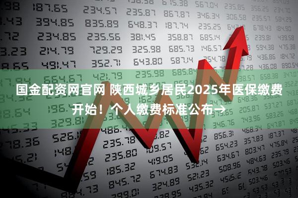 国金配资网官网 陕西城乡居民2025年医保缴费开始！个人缴费标准公布→