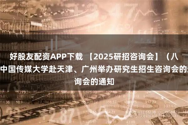 好股友配资APP下载 【2025研招咨询会】（八） | 中国传媒大学赴天津、广州举办研究生招生咨询会的通知