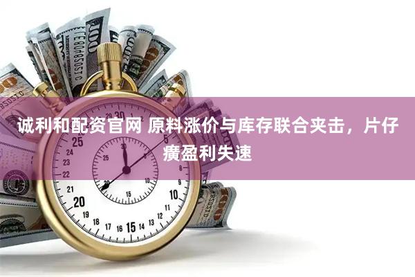 诚利和配资官网 原料涨价与库存联合夹击,片仔癀盈利失速