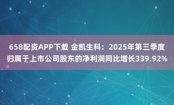658配资APP下载 金凯生科：2025年第三季度归属于上市公司股东的净利润同比增长339.92%