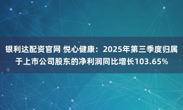银利达配资官网 悦心健康:2025年第三季度归属于上市公司股东的净利润同比增长103.65%