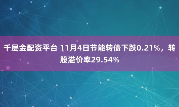 千层金配资平台 11月4日节能转债下跌0.21%，转股溢价率29.54%