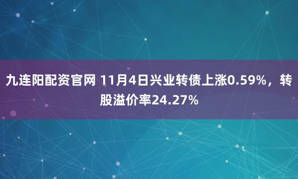 九连阳配资官网 11月4日兴业转债上涨0.59%，转股溢价率24.27%