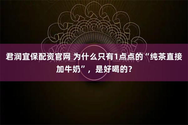 君润宜保配资官网 为什么只有1点点的“纯茶直接加牛奶”，是好喝的？