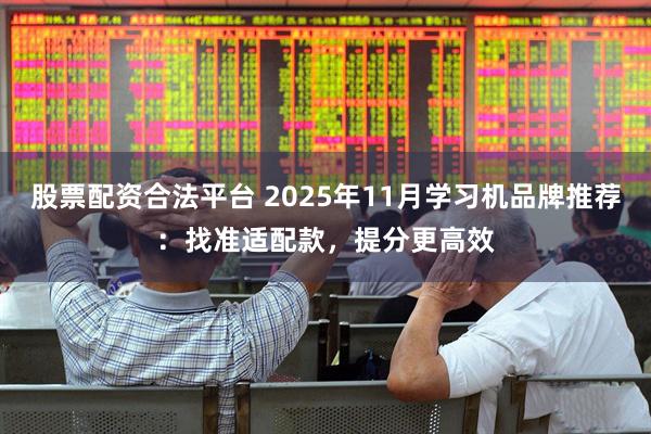 股票配资合法平台 2025年11月学习机品牌推荐：找准适配款，提分更高效