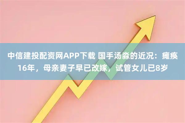 中信建投配资网APP下载 国手汤淼的近况：瘫痪16年，母亲妻子早已改嫁，试管女儿已8岁