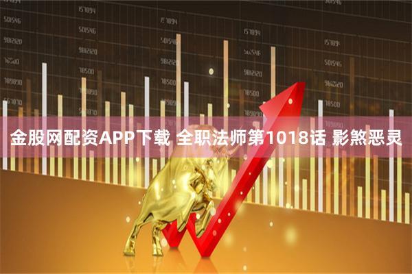 金股网配资APP下载 全职法师第1018话 影煞恶灵