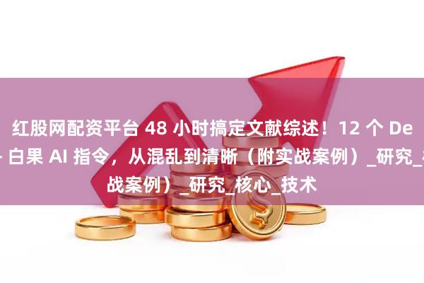 红股网配资平台 48 小时搞定文献综述！12 个 DeepSeek + 白果 AI 指令，从混乱到清晰（附实战案例）_研究_核心_技术