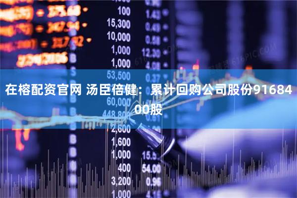 在榕配资官网 汤臣倍健：累计回购公司股份9168400股