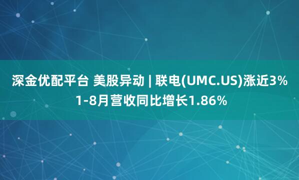 深金优配平台 美股异动 | 联电(UMC.US)涨近3% 1-8月营收同比增长1.86%
