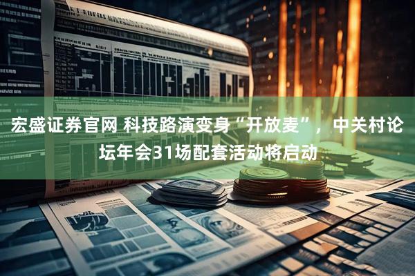 宏盛证券官网 科技路演变身“开放麦”，中关村论坛年会31场配套活动将启动